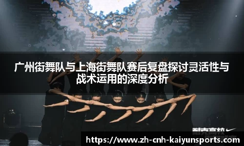 广州街舞队与上海街舞队赛后复盘探讨灵活性与战术运用的深度分析