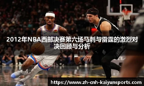 2012年NBA西部决赛第六场马刺与雷霆的激烈对决回顾与分析